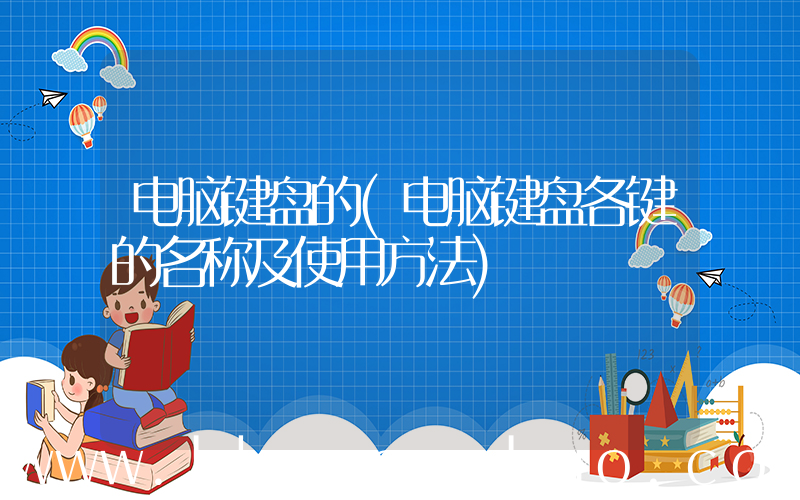 电脑键盘的(电脑键盘各键的名称及使用方法)