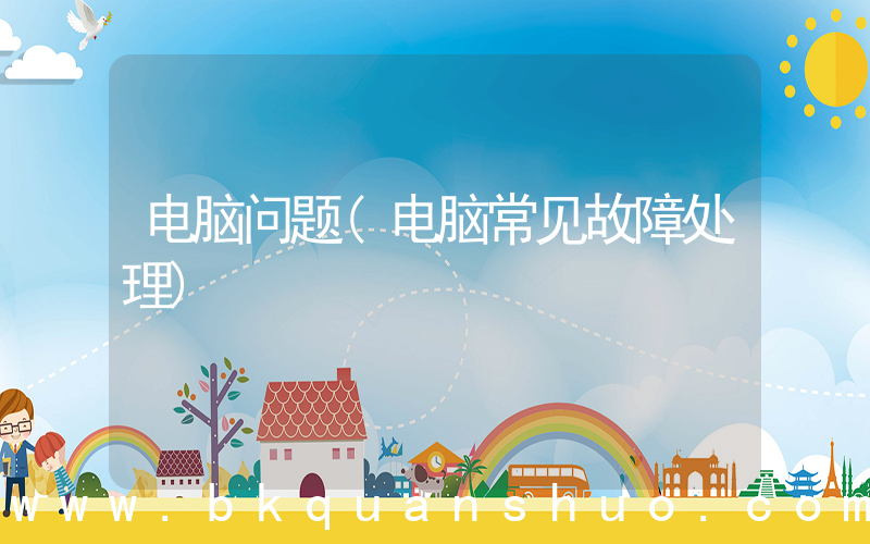 电脑问题(电脑常见故障处理)