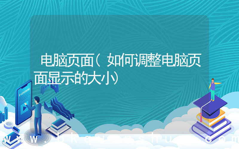 电脑页面(如何调整电脑页面显示的大小)