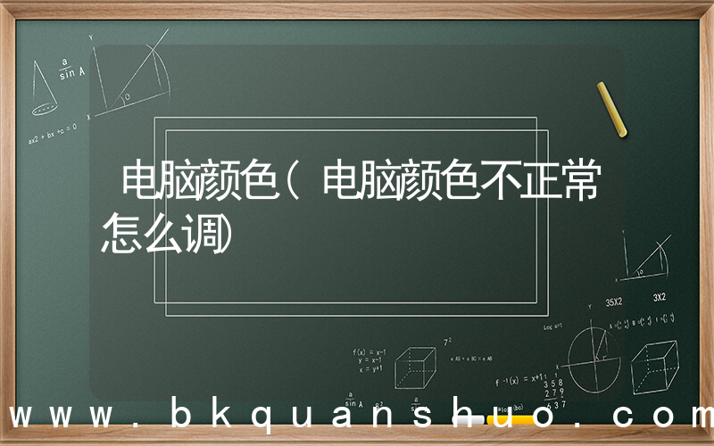 电脑颜色(电脑颜色不正常怎么调)