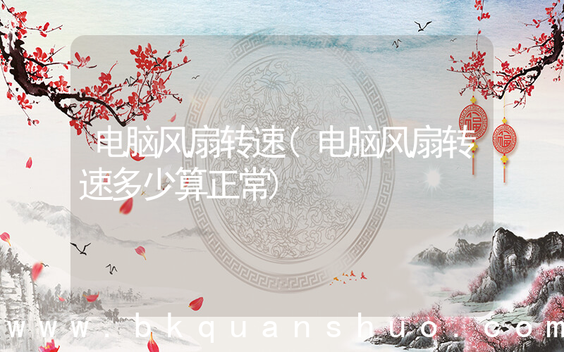 电脑风扇转速(电脑风扇转速多少算正常)