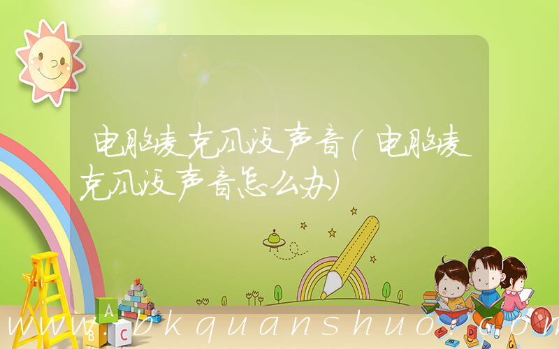 电脑麦克风没声音(电脑麦克风没声音怎么办)