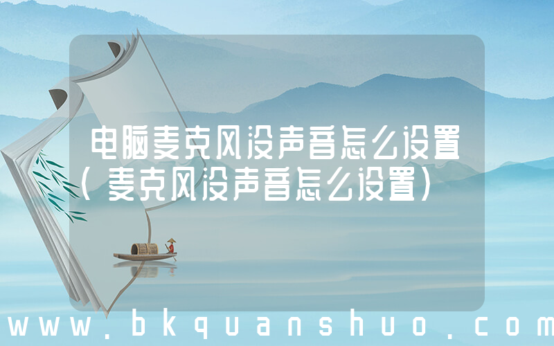 电脑麦克风没声音怎么设置(麦克风没声音怎么设置)