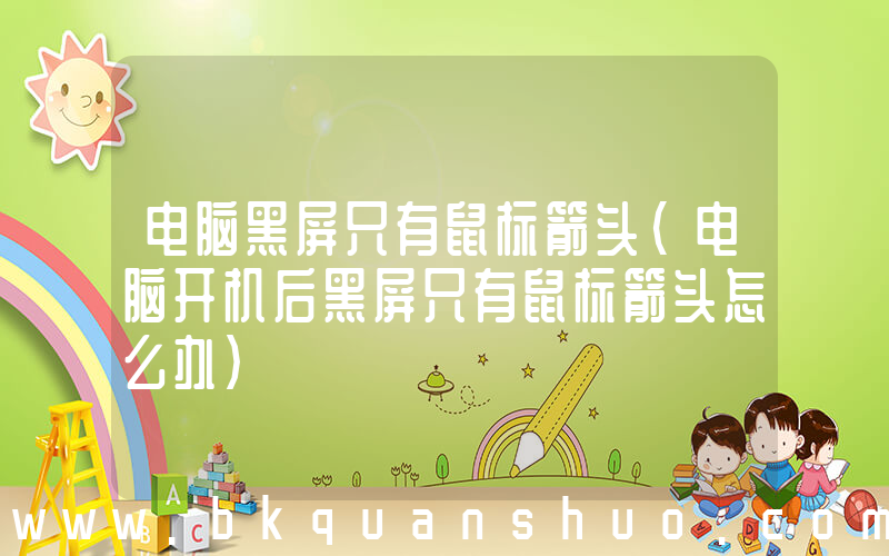 电脑黑屏只有鼠标箭头(电脑开机后黑屏只有鼠标箭头怎么办)