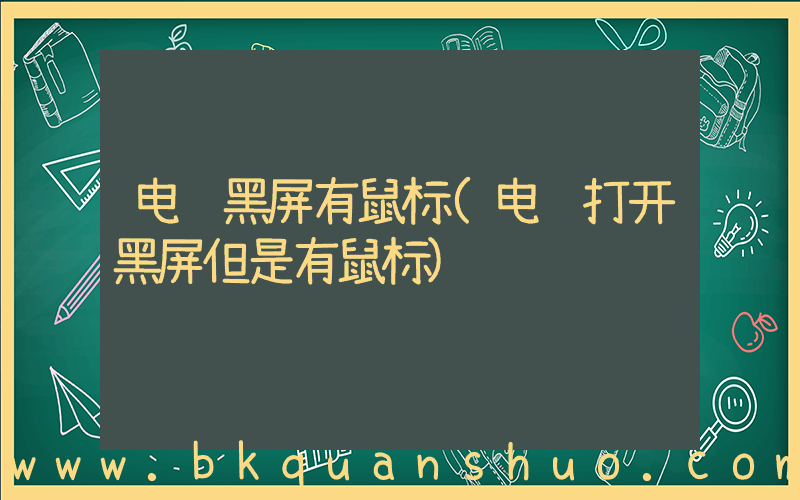 电脑黑屏有鼠标(电脑打开黑屏但是有鼠标)