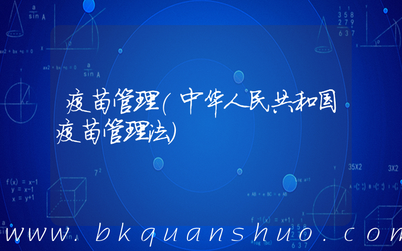 疫苗管理(中华人民共和国疫苗管理法)