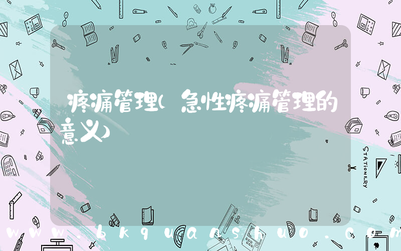 疼痛管理(急性疼痛管理的意义)