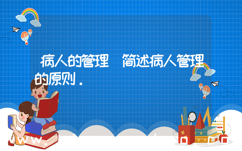 病人的管理(简述病人管理的原则。)