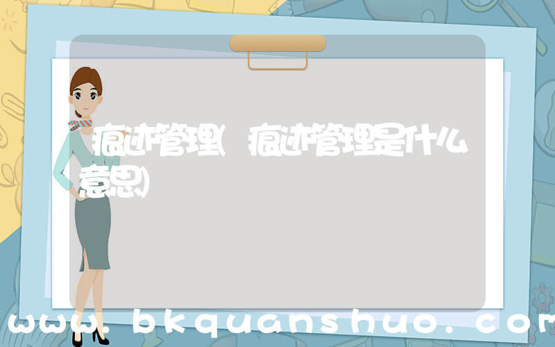 痕迹管理(痕迹管理是什么意思)