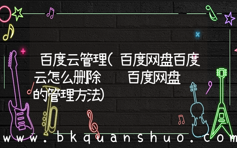 百度云管理(百度网盘百度云怎么删除评论百度网盘评论的管理方法)