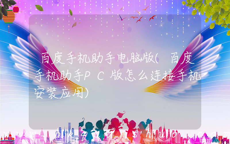 百度手机助手电脑版(百度手机助手PC版怎么连接手机安装应用)