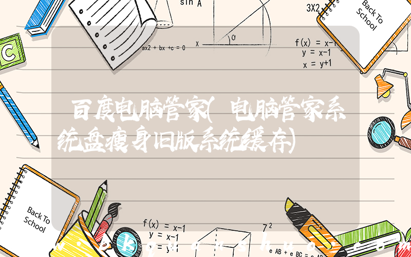 百度电脑管家(电脑管家系统盘瘦身旧版系统缓存)
