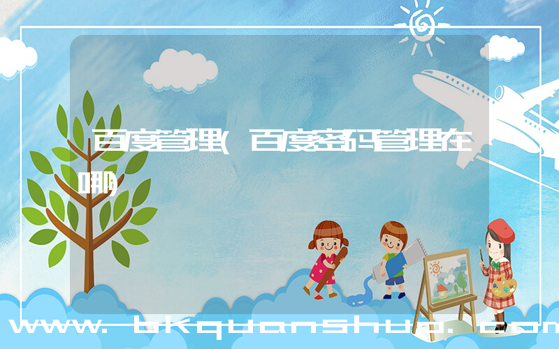 百度管理(百度密码管理在哪)