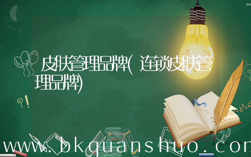 皮肤管理品牌(连锁皮肤管理品牌)