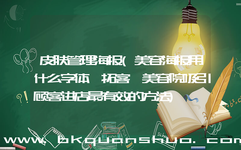 皮肤管理海报(美容海报用什么字体【拓客】美容院吸引顾客进店最有效的方法)