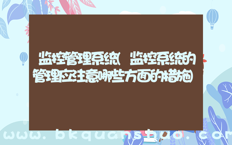 监控管理系统(监控系统的管理应注意哪些方面的措施)