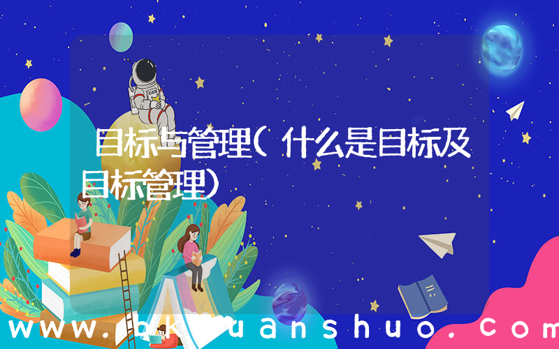 目标与管理(什么是目标及目标管理)