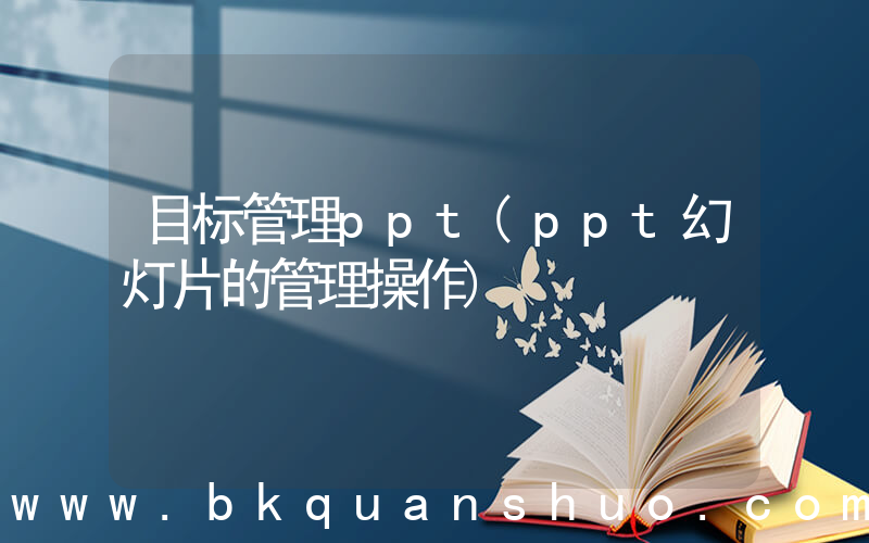 目标管理ppt(ppt幻灯片的管理操作)