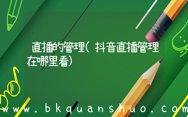 直播的管理(抖音直播管理在哪里看)