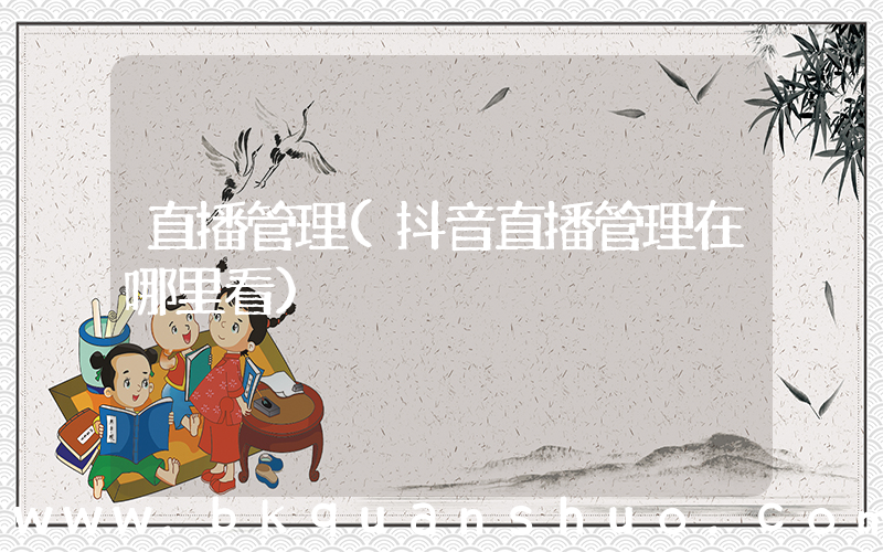 直播管理(抖音直播管理在哪里看)