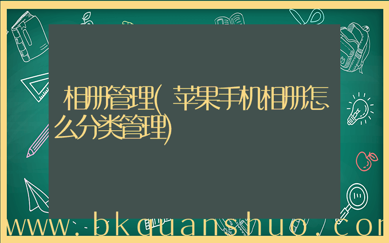 相册管理(苹果手机相册怎么分类管理)