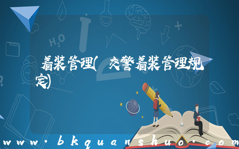 着装管理(交警着装管理规定)