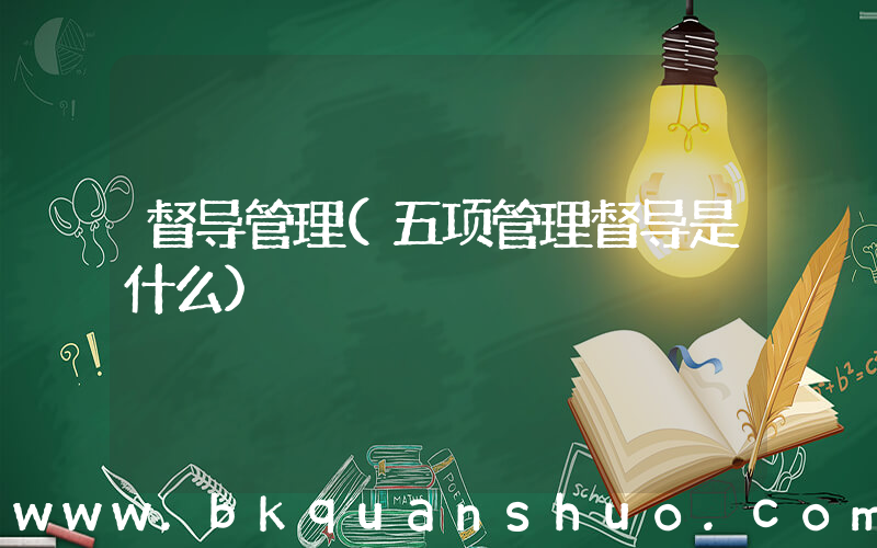 督导管理(五项管理督导是什么)