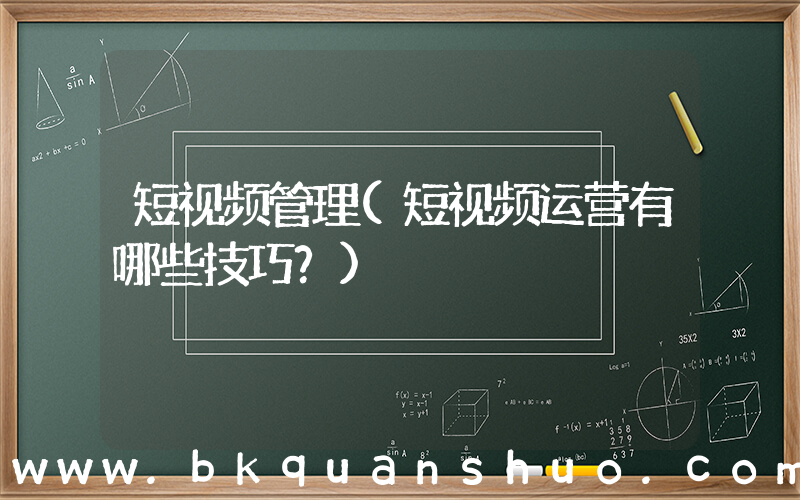 短视频管理(短视频运营有哪些技巧？)