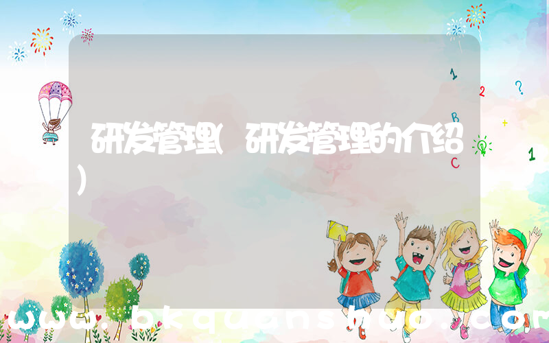研发管理(研发管理的介绍)