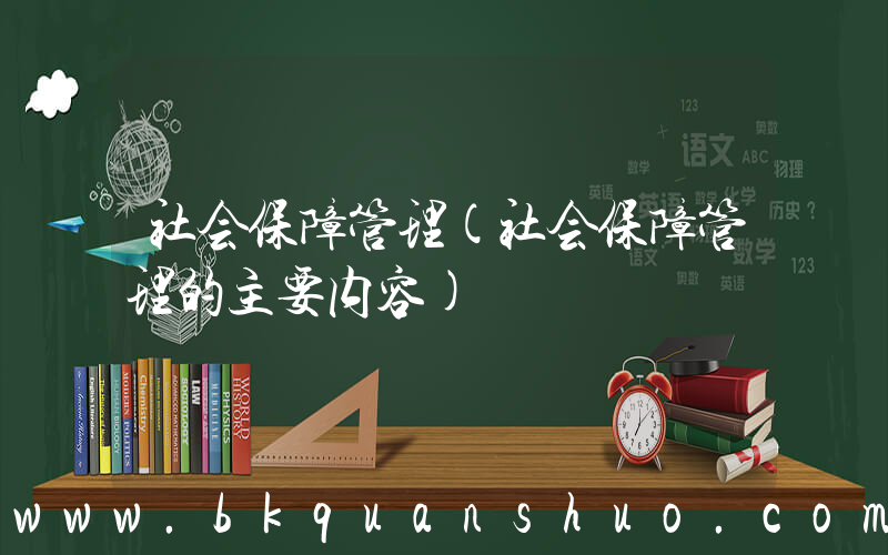 社会保障管理(社会保障管理的主要内容)