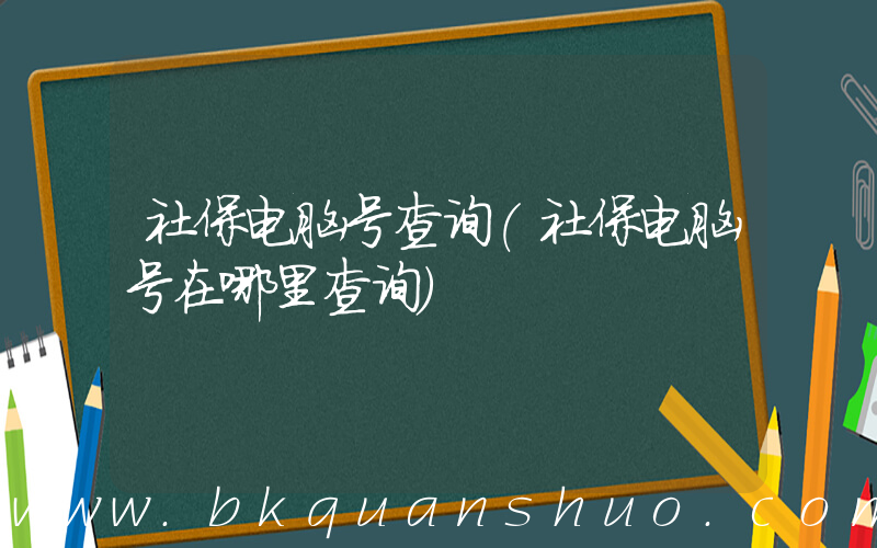 社保电脑号查询(社保电脑号在哪里查询)