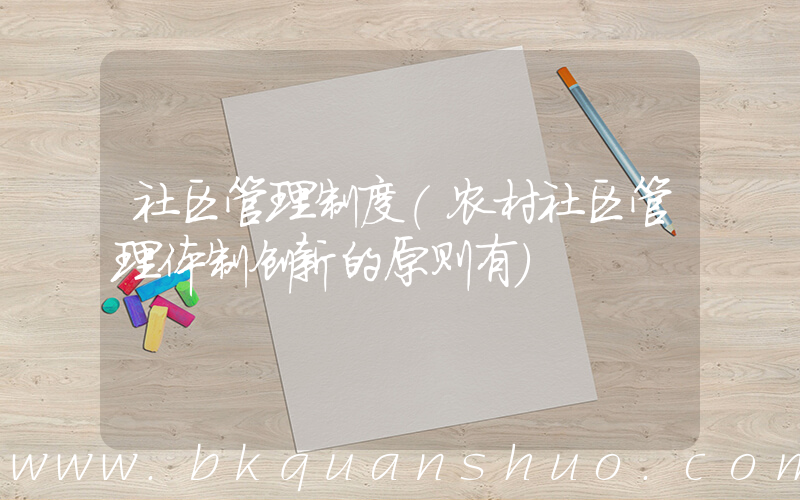 社区管理制度(农村社区管理体制创新的原则有)