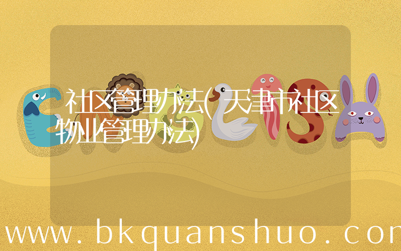 社区管理办法(天津市社区物业管理办法)