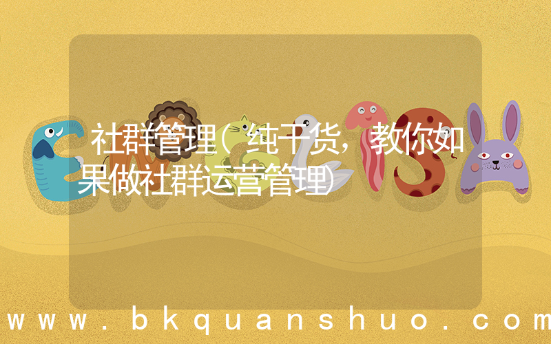 社群管理(纯干货，教你如果做社群运营管理)