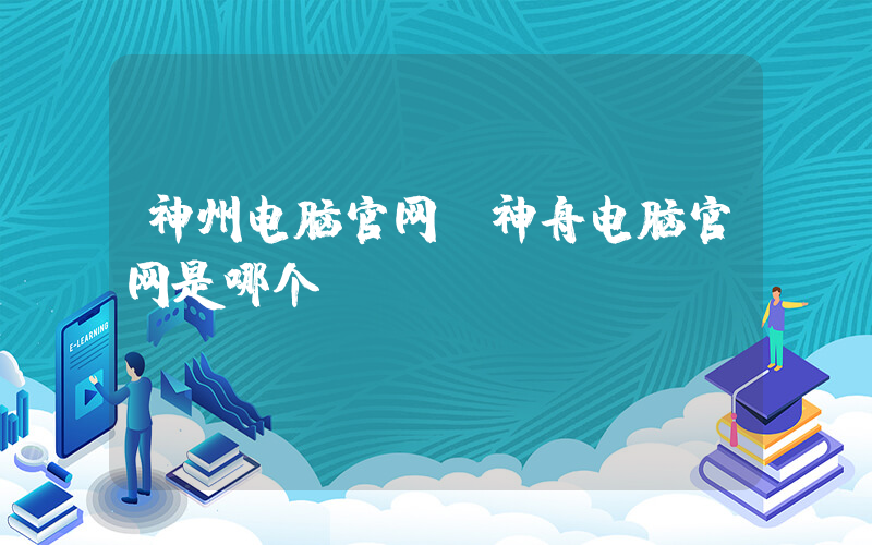 神州电脑官网(神舟电脑官网是哪个？)