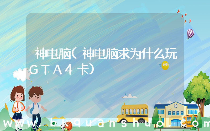 神电脑(神电脑求为什么玩GTA4卡)