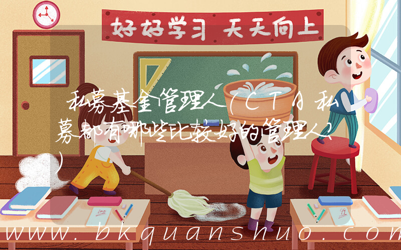 私募基金管理人(CTA私募都有哪些比较好的管理人？)