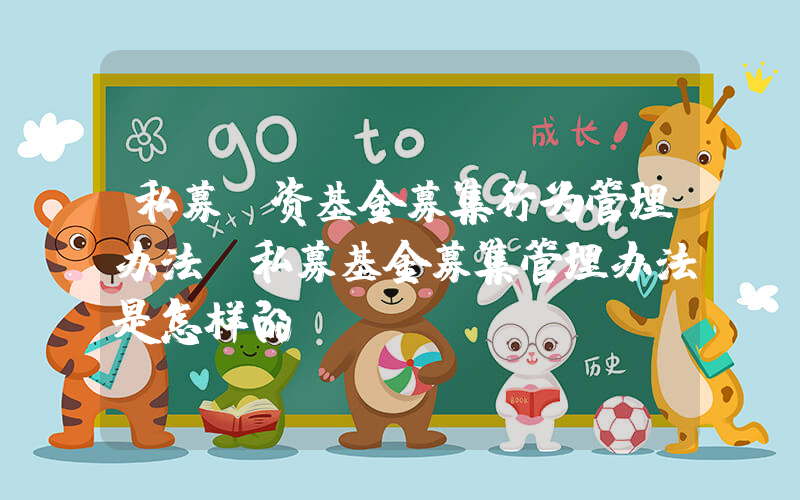 私募投资基金募集行为管理办法(私募基金募集管理办法是怎样的)