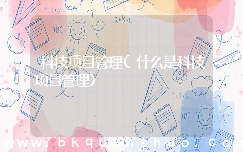 科技项目管理(什么是科技项目管理)
