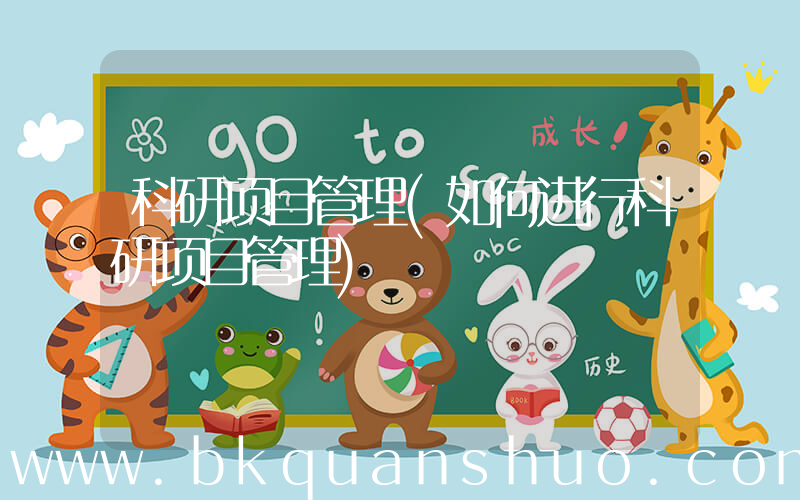 科研项目管理(如何进行科研项目管理)