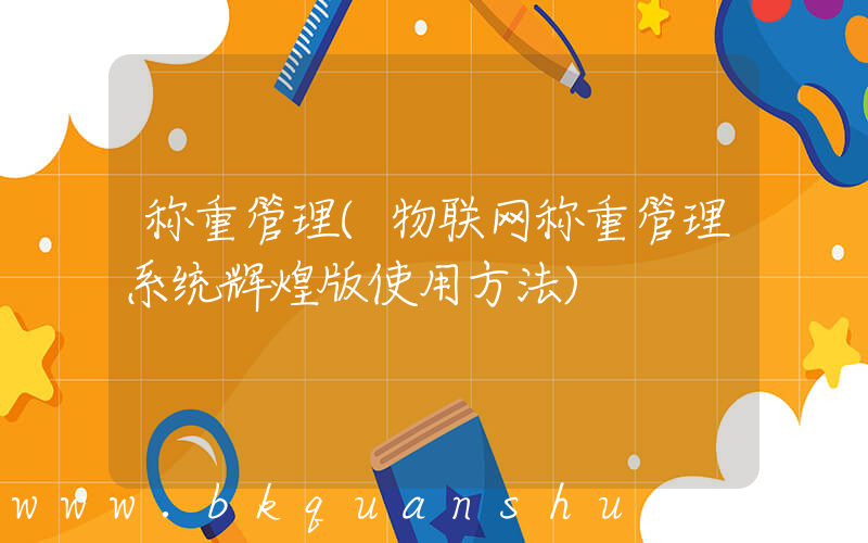称重管理(物联网称重管理系统辉煌版使用方法)