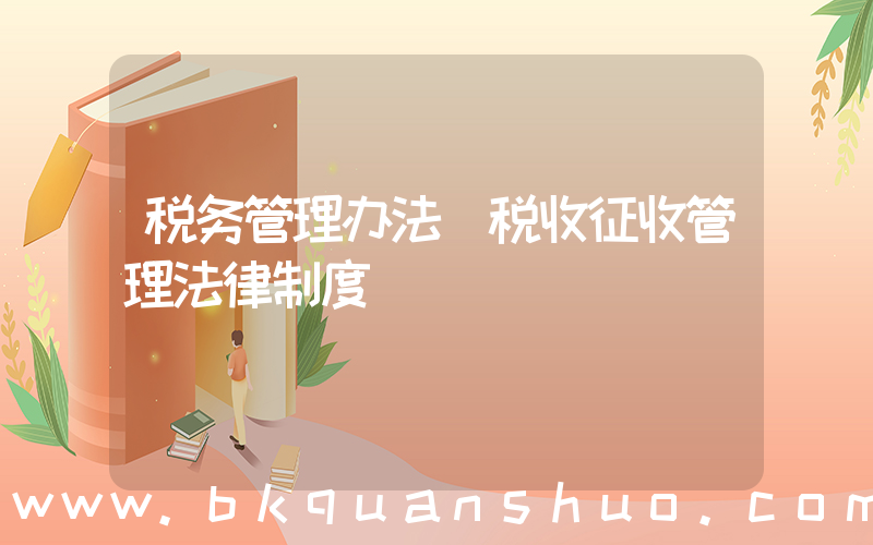 税务管理办法(税收征收管理法律制度)