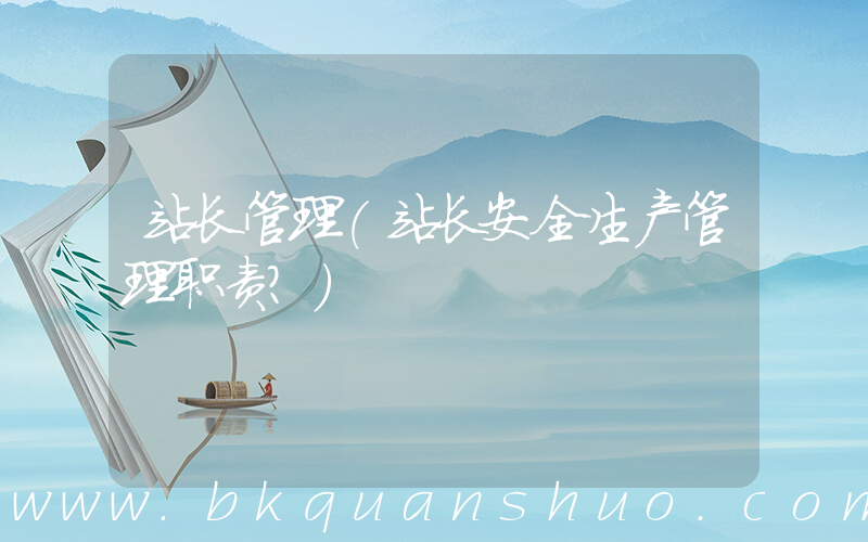 站长管理(站长安全生产管理职责？)