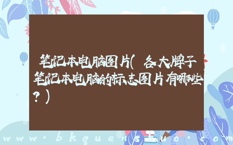 笔记本电脑图片(各大牌子笔记本电脑的标志图片有哪些？)