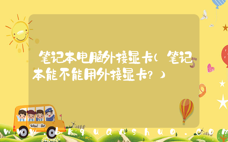 笔记本电脑外接显卡(笔记本能不能用外接显卡？)