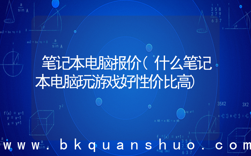 笔记本电脑报价(什么笔记本电脑玩游戏好性价比高)