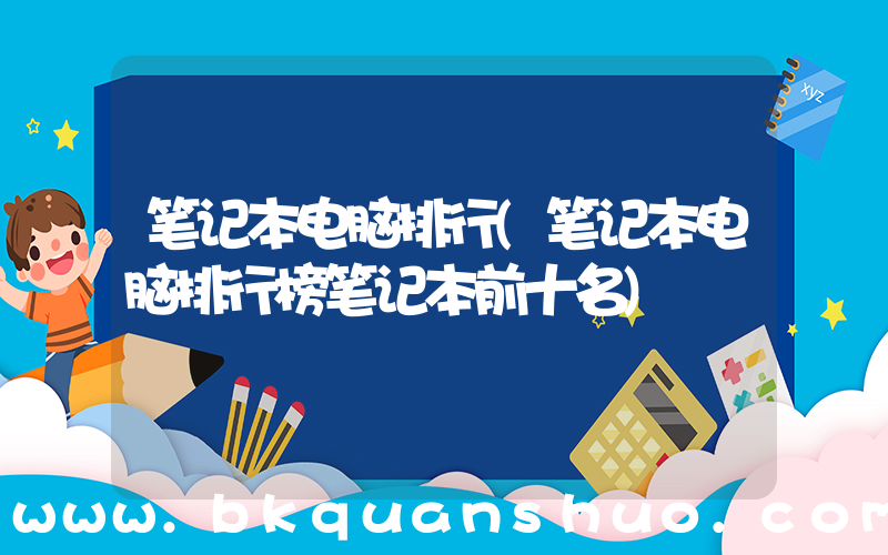笔记本电脑排行(笔记本电脑排行榜笔记本前十名)