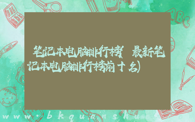 笔记本电脑排行榜(最新笔记本电脑排行榜前十名)