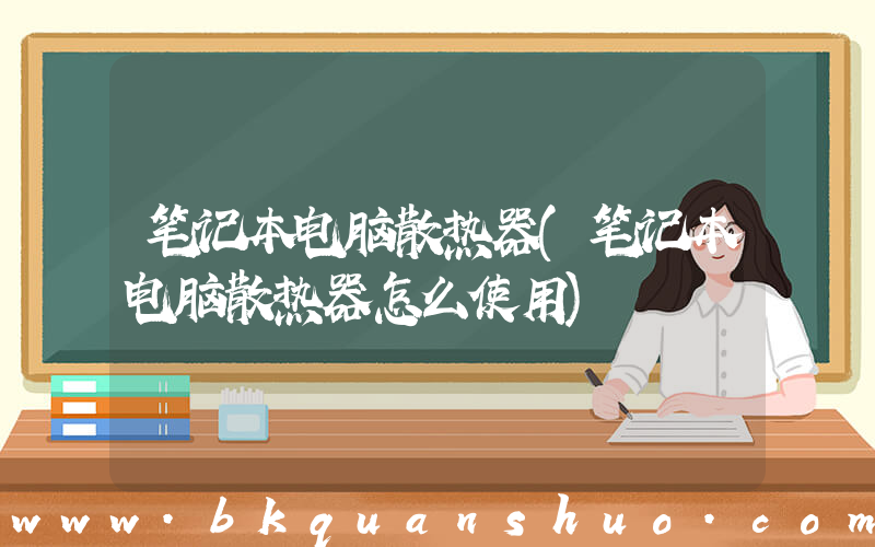 笔记本电脑散热器(笔记本电脑散热器怎么使用)