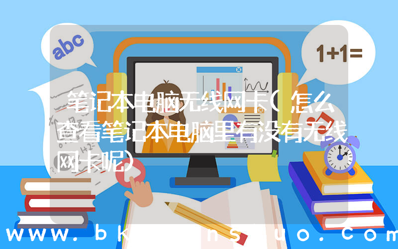 笔记本电脑无线网卡(怎么查看笔记本电脑里有没有无线网卡呢)